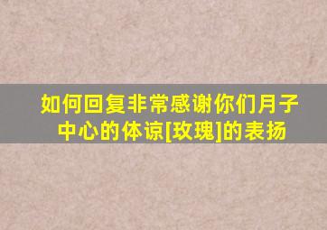 如何回复非常感谢你们月子中心的体谅[玫瑰]的表扬